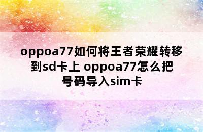 oppoa77如何将王者荣耀转移到sd卡上 oppoa77怎么把号码导入sim卡